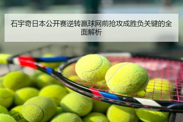 石宇奇日本公开赛逆转赢球网前抢攻成胜负关键的全面解析